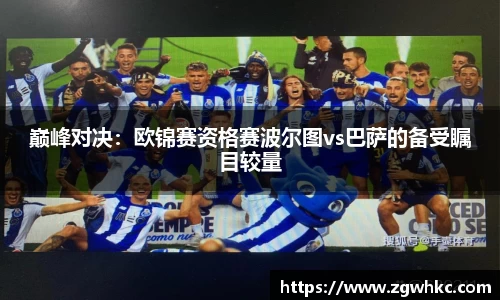 巅峰对决：欧锦赛资格赛波尔图vs巴萨的备受瞩目较量
