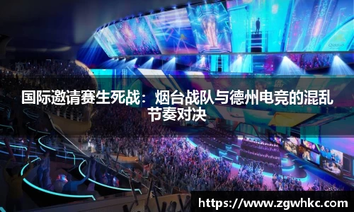 国际邀请赛生死战：烟台战队与德州电竞的混乱节奏对决