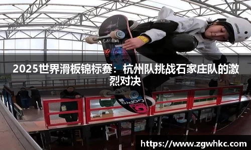 2025世界滑板锦标赛：杭州队挑战石家庄队的激烈对决