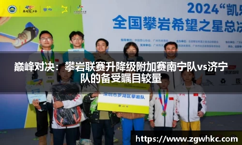 巅峰对决：攀岩联赛升降级附加赛南宁队vs济宁队的备受瞩目较量