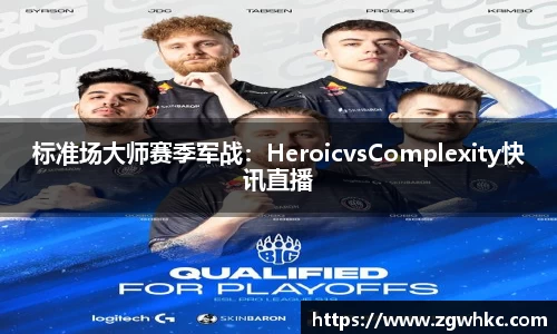 标准场大师赛季军战：HeroicvsComplexity快讯直播