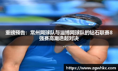 重磅预告：常州网球队与淄博网球队的钻石联赛8强赛高潮迭起对决