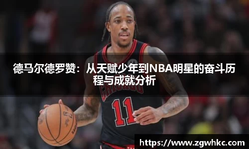 德马尔德罗赞：从天赋少年到NBA明星的奋斗历程与成就分析