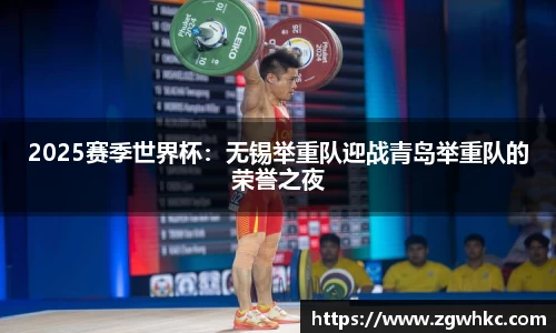 2025赛季世界杯：无锡举重队迎战青岛举重队的荣誉之夜