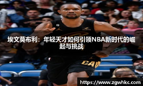 埃文莫布利：年轻天才如何引领NBA新时代的崛起与挑战