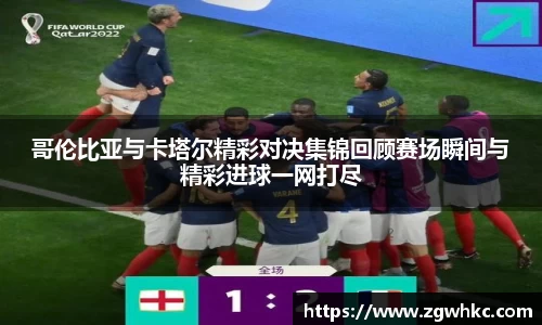哥伦比亚与卡塔尔精彩对决集锦回顾赛场瞬间与精彩进球一网打尽